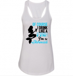 Of Course I Drink Like a Fish I’m a Mermaid, Women’s Racerback Tank Top Shirt