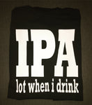 IPA lot when I drink, Funny Drinking Shirt, Men Women