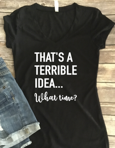 That’s a Terrible idea what time, women’s funny shirt bad decisions